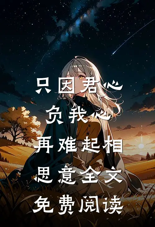 只因君心负我心，再难起相思意全文免费阅读