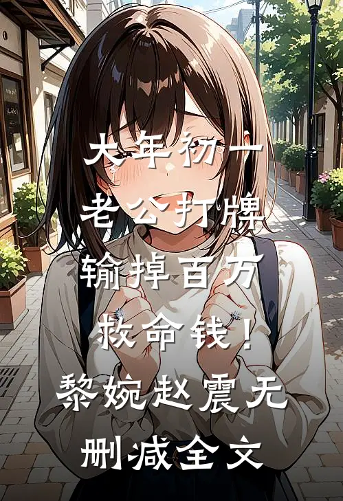 大年初一老公打牌输掉百万救命钱！黎婉赵震无删减全文