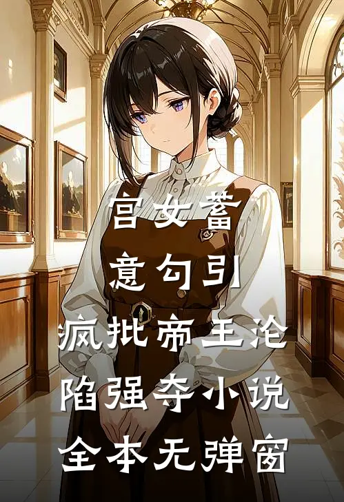 宫女蓄意勾引，疯批帝王沦陷强夺小说全本无弹窗