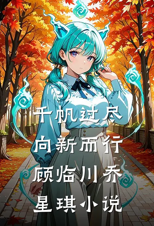 千帆过尽，向新而行顾临川乔星琪小说