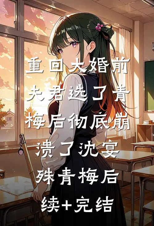 重回大婚前，夫君选了青梅后彻底崩溃了沈宴殊青梅后续+完结