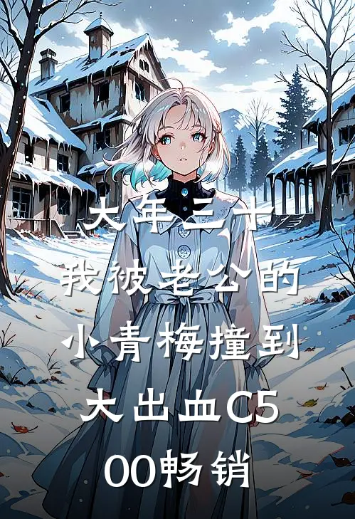 大年三十，我被老公的小青梅撞到大出血C500畅销