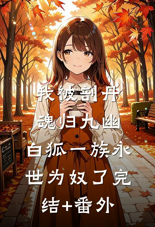 我被剖丹魂归九幽，白狐一族永世为奴了完结+番外