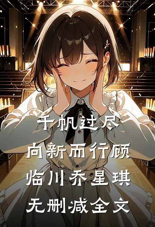 千帆过尽，向新而行顾临川乔星琪无删减全文