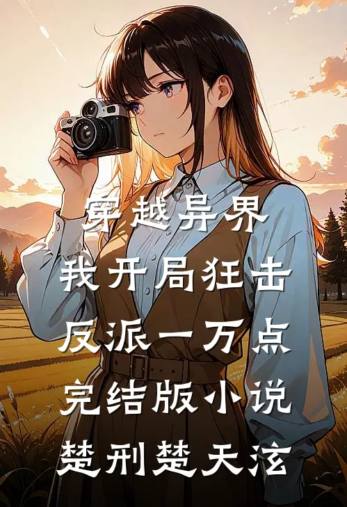 穿越异界，我开局狂击反派一万点完结版小说楚刑楚天泫