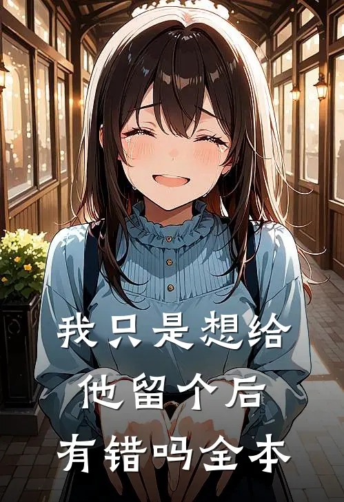 我只是想给他留个后，有错吗全本