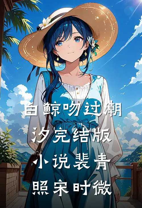 白鲸吻过潮汐完结版小说裴青照宋时微