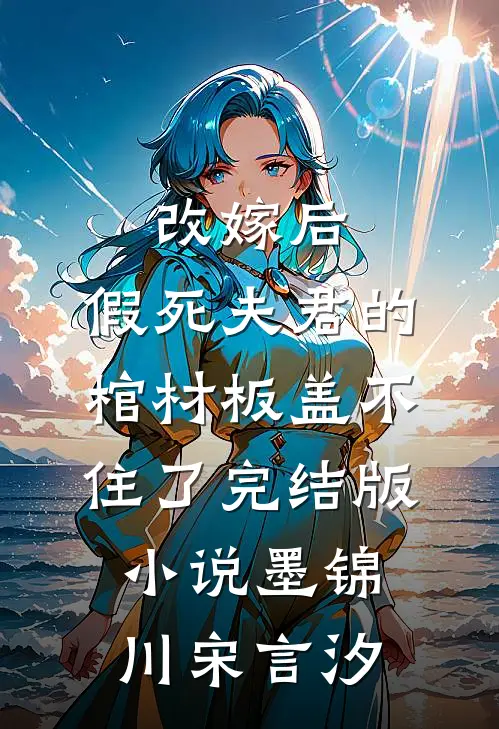 改嫁后，假死夫君的棺材板盖不住了完结版小说墨锦川宋言汐