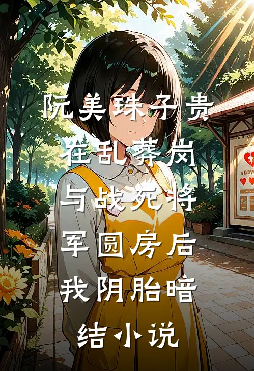 阮美珠子贵在乱葬岗与战死将军圆房后，我阴胎暗结小说