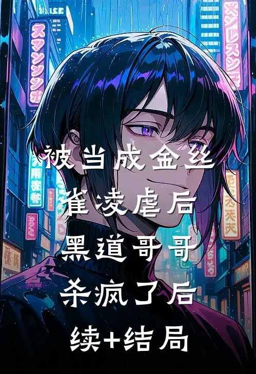 被当成金丝雀凌虐后，黑道哥哥杀疯了后续+结局