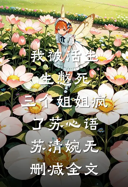 我被活生生憋死，三个姐姐疯了苏心语苏清婉无删减全文