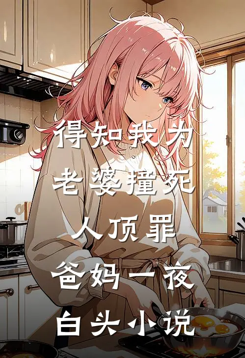 得知我为老婆撞死人顶罪，爸妈一夜白头小说