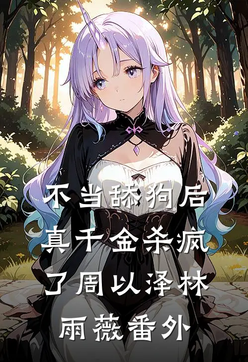 不当舔狗后，真千金杀疯了周以泽林雨薇番外