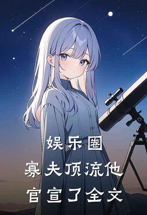 娱乐圈：寡夫顶流他官宣了全文