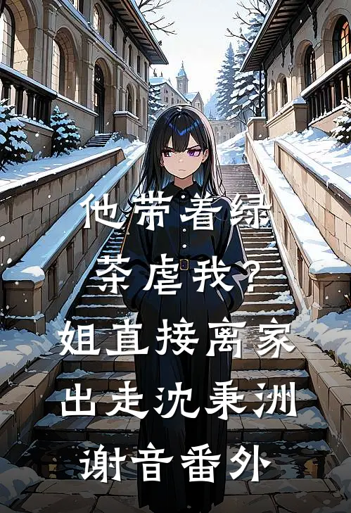 他带着绿茶虐我？姐直接离家出走沈秉洲谢音番外