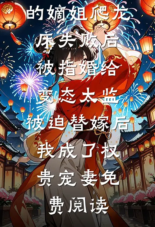 爱攀附权贵的嫡姐爬龙床失败后被指婚给变态太监，被迫替嫁后，我成了权贵宠妻免费阅读
