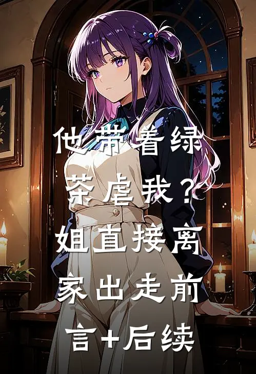 他带着绿茶虐我？姐直接离家出走前言+后续