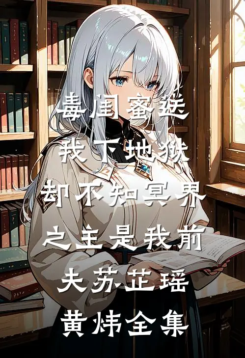毒闺蜜送我下地狱，却不知冥界之主是我前夫苏芷瑶黄炜 全集