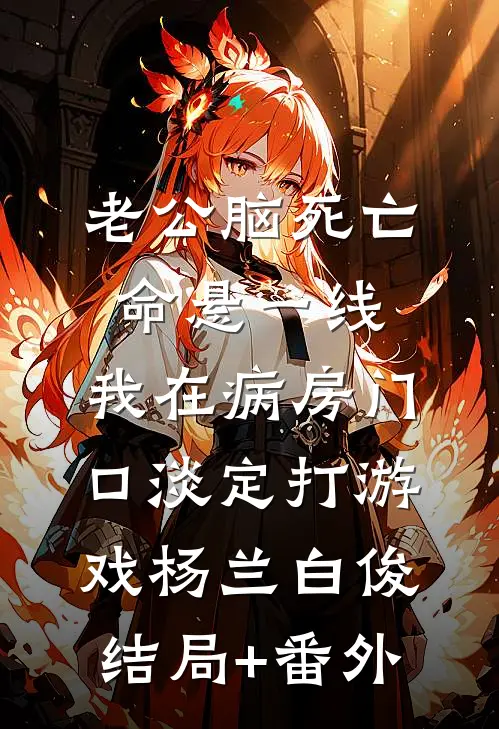 老公脑死亡命悬一线，我在病房门口淡定打游戏杨兰白俊结局+番外