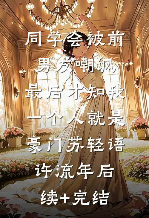 同学会被前男友嘲讽，最后才知我一个人就是豪门苏轻语许流年后续+完结