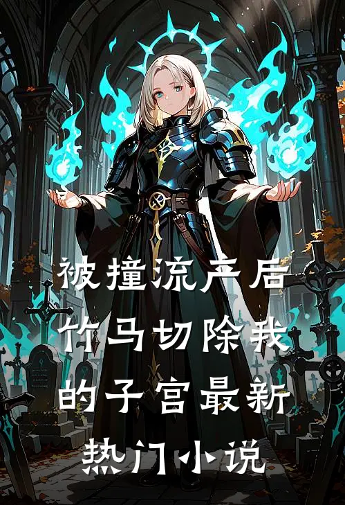 被撞流产后，竹马切除我的子宫最新热门小说