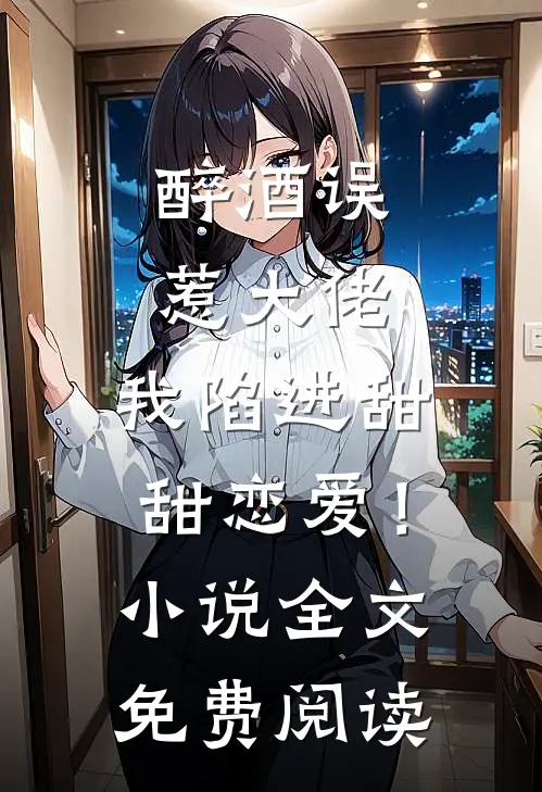 醉酒误惹大佬，我陷进甜甜恋爱！小说全文免费阅读
