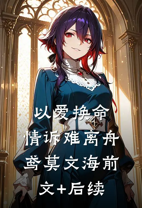 以爱换命，情诉难离舟鸢莫文海前文+后续
