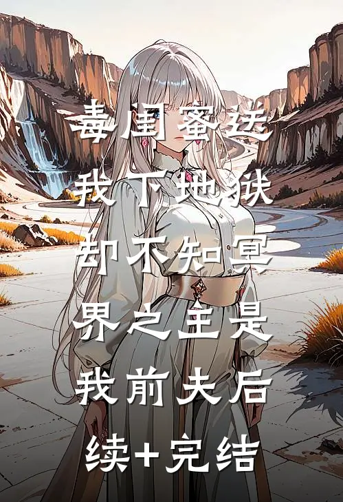 毒闺蜜送我下地狱，却不知冥界之主是我前夫后续+完结