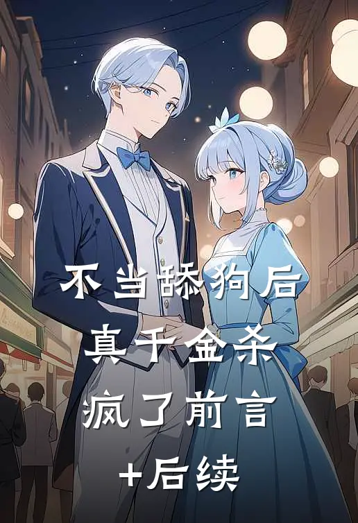 不当舔狗后，真千金杀疯了前言+后续