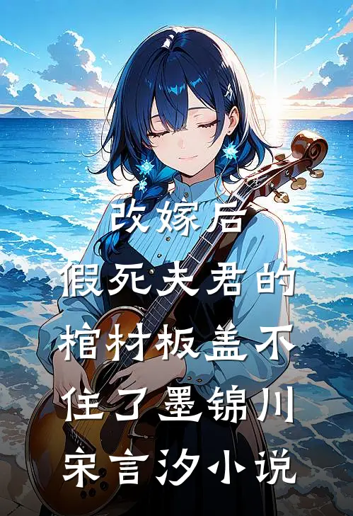 改嫁后，假死夫君的棺材板盖不住了墨锦川宋言汐小说