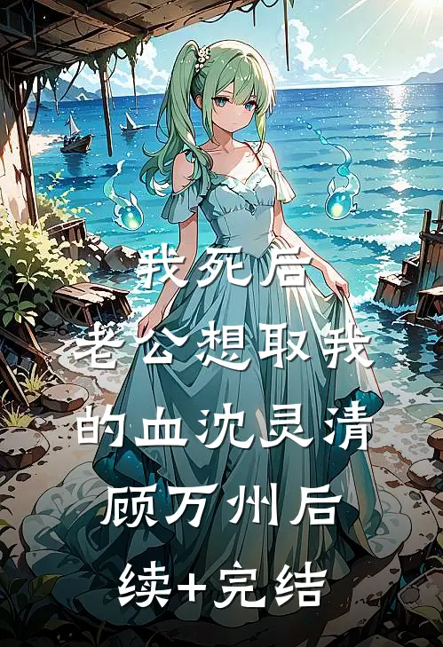 我死后，老公想取我的血沈灵清顾万州后续+完结