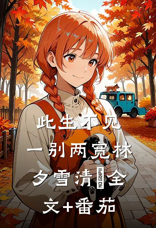 此生不见，一别两宽林夕雪清玥全文+番茄