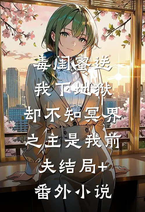 毒闺蜜送我下地狱，却不知冥界之主是我前夫结局+番外小说