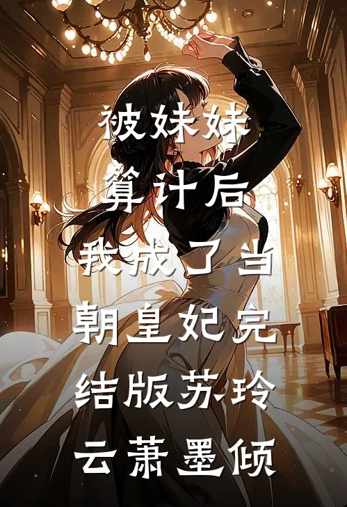 被妹妹算计后，我成了当朝皇妃完结版苏玲云萧墨倾