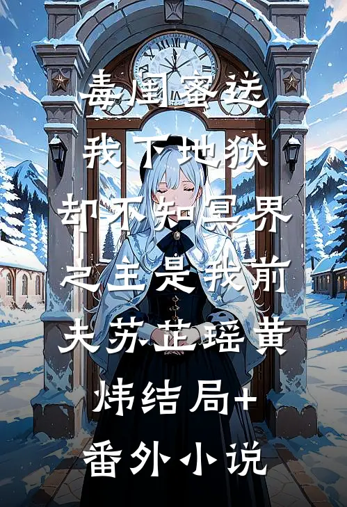 毒闺蜜送我下地狱，却不知冥界之主是我前夫苏芷瑶黄炜结局+番外小说