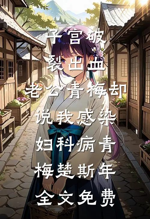 子宫破裂出血，老公青梅却说我感染妇科病青梅楚斯年全文免费