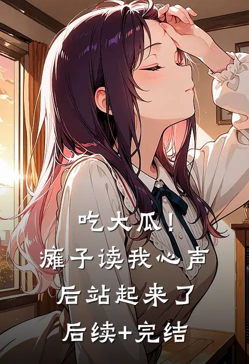 吃大瓜！瘫子读我心声后站起来了后续+完结