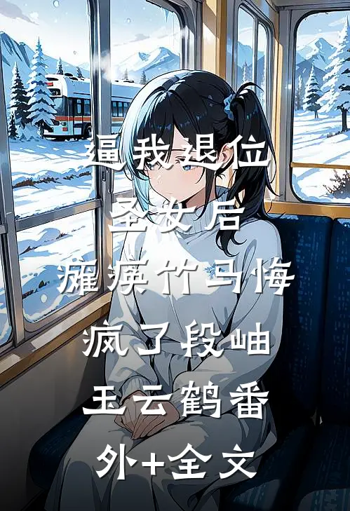 逼我退位圣女后，瘫痪竹马悔疯了段岫玉云鹤(番外)+(全文)