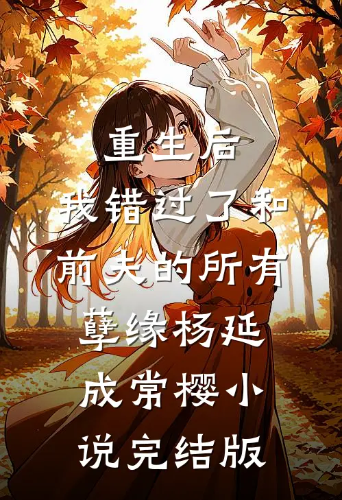 重生后，我错过了和前夫的所有孽缘杨延成常樱小说完结版
