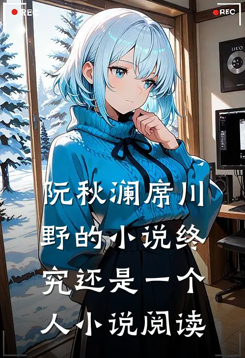 阮秋澜席川野的小说终究还是一个人小说阅读