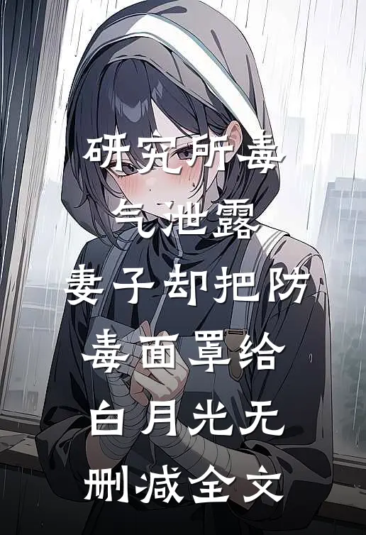 研究所毒气泄露，妻子却把防毒面罩给白月光无删减全文