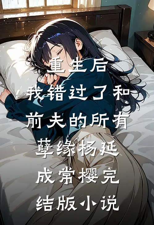 重生后，我错过了和前夫的所有孽缘杨延成常樱完结版小说