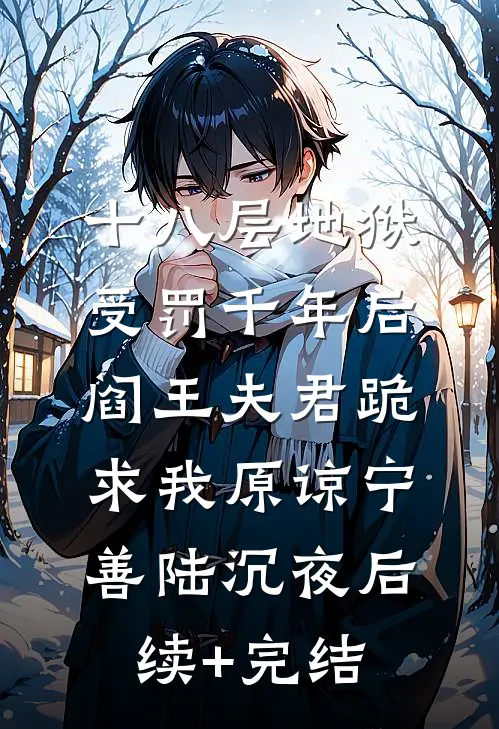 十八层地狱受罚千年后，阎王夫君跪求我原谅宁善陆沉夜后续+完结