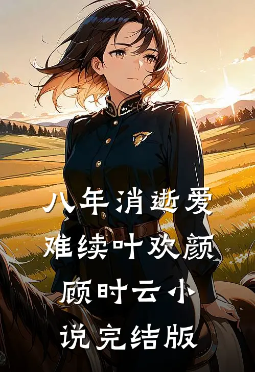 八年消逝爱难续叶欢颜顾时云小说完结版
