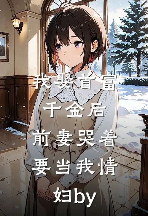 我娶首富千金后，前妻哭着要当我情妇by