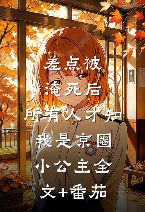差点被淹死后，所有人才知我是京圈小公主全文+番茄