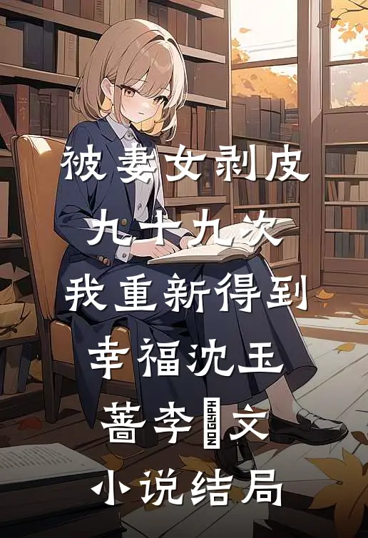 被妻女剥皮九十九次，我重新得到幸福沈玉蔷李旻文小说结局