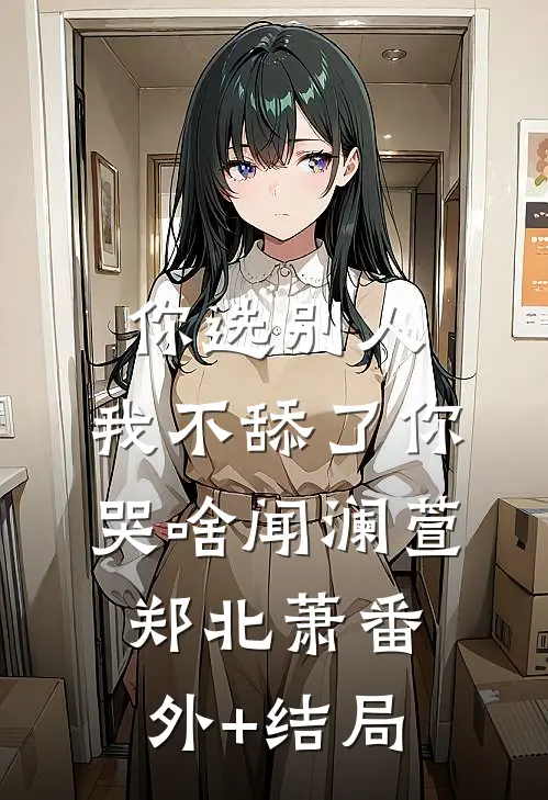 你选别人，我不舔了你哭啥闻澜萱郑北萧(番外)+(结局)
