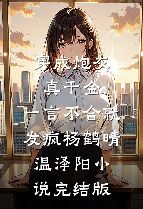 穿成炮灰真千金，一言不合就发疯杨鹤晴温泽阳小说完结版