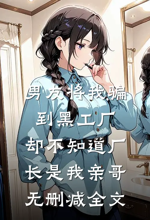 男友将我骗到黑工厂，却不知道厂长是我亲哥无删减全文